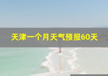 天津一个月天气预报60天