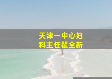 天津一中心妇科主任瞿全新