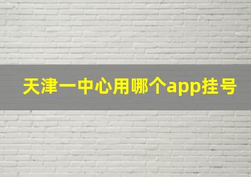 天津一中心用哪个app挂号