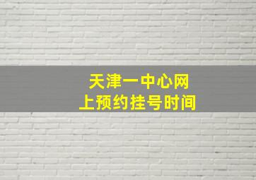 天津一中心网上预约挂号时间