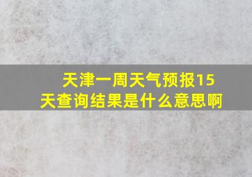 天津一周天气预报15天查询结果是什么意思啊