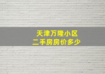 天津万隆小区二手房房价多少