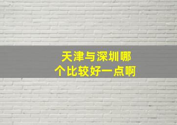 天津与深圳哪个比较好一点啊