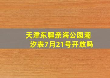 天津东疆亲海公园潮汐表7月21号开放吗