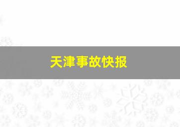 天津事故快报