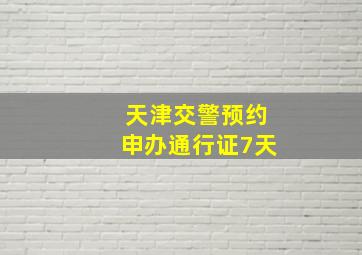 天津交警预约申办通行证7天