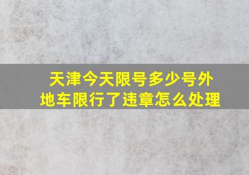 天津今天限号多少号外地车限行了违章怎么处理