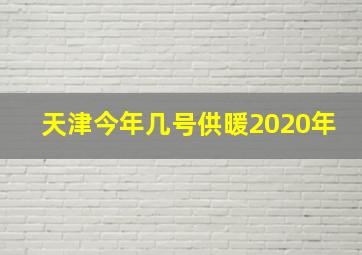 天津今年几号供暖2020年