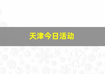 天津今日活动