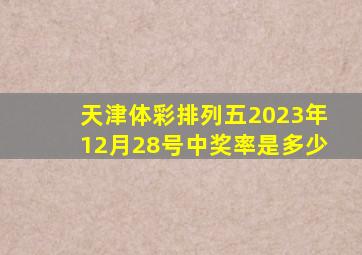 天津体彩排列五2023年12月28号中奖率是多少