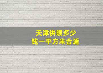 天津供暖多少钱一平方米合适