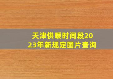 天津供暖时间段2023年新规定图片查询