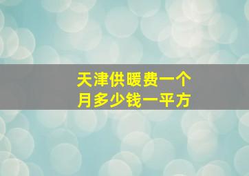 天津供暖费一个月多少钱一平方