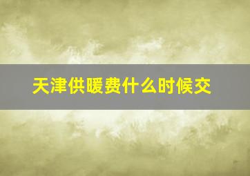 天津供暖费什么时候交