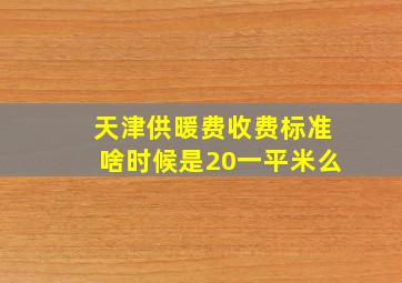 天津供暖费收费标准啥时候是20一平米么