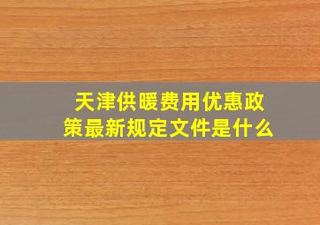 天津供暖费用优惠政策最新规定文件是什么