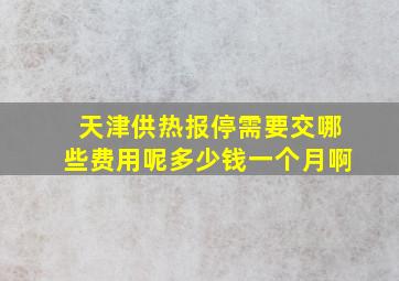 天津供热报停需要交哪些费用呢多少钱一个月啊