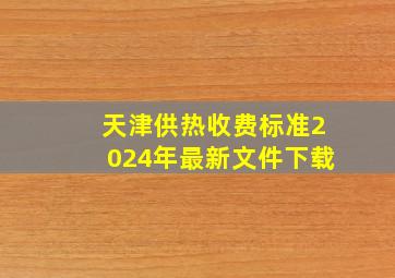 天津供热收费标准2024年最新文件下载