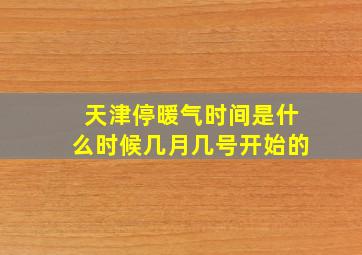 天津停暖气时间是什么时候几月几号开始的