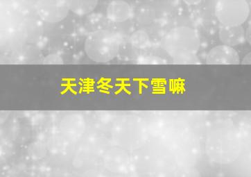 天津冬天下雪嘛