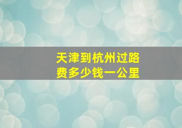 天津到杭州过路费多少钱一公里