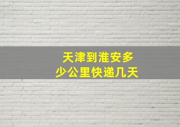 天津到淮安多少公里快递几天