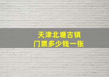 天津北塘古镇门票多少钱一张