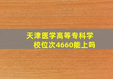 天津医学高等专科学校位次4660能上吗