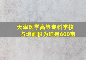 天津医学高等专科学校占地面积为啥是600亩