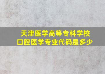 天津医学高等专科学校口腔医学专业代码是多少