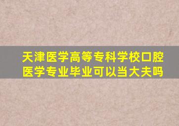 天津医学高等专科学校口腔医学专业毕业可以当大夫吗