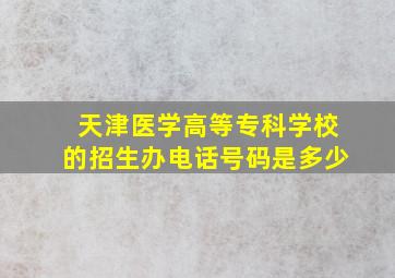 天津医学高等专科学校的招生办电话号码是多少