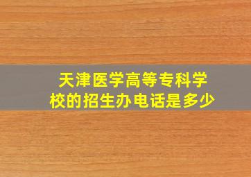 天津医学高等专科学校的招生办电话是多少