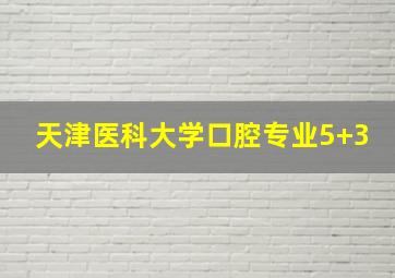 天津医科大学口腔专业5+3