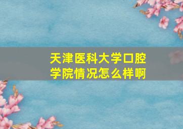 天津医科大学口腔学院情况怎么样啊