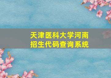 天津医科大学河南招生代码查询系统