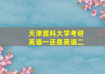 天津医科大学考研英语一还是英语二