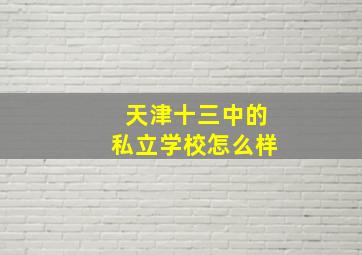 天津十三中的私立学校怎么样