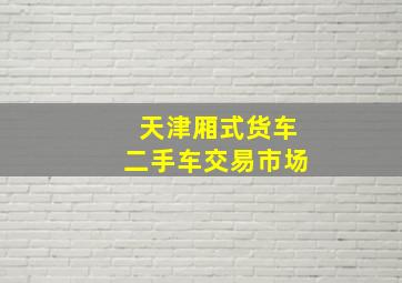 天津厢式货车二手车交易市场