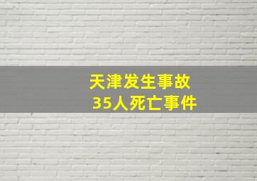 天津发生事故35人死亡事件