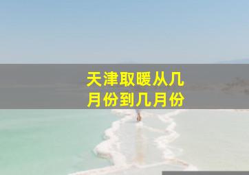 天津取暖从几月份到几月份