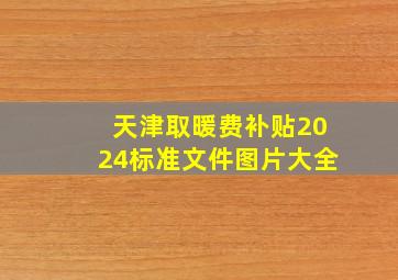 天津取暖费补贴2024标准文件图片大全