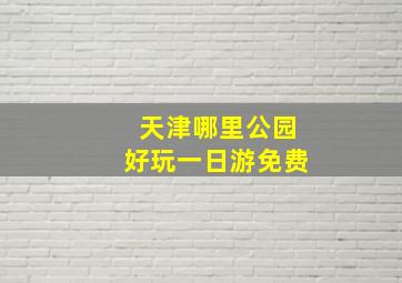 天津哪里公园好玩一日游免费