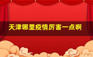 天津哪里疫情厉害一点啊