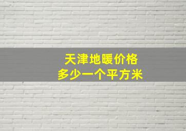 天津地暖价格多少一个平方米