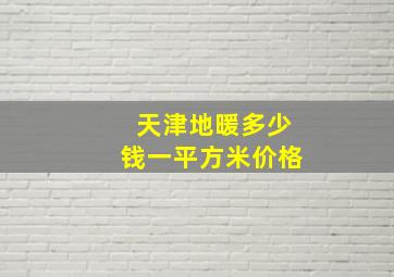 天津地暖多少钱一平方米价格