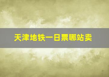 天津地铁一日票哪站卖