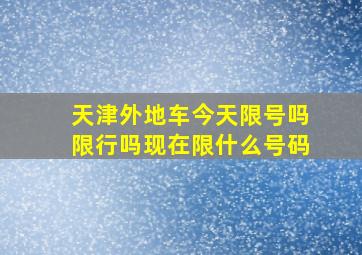 天津外地车今天限号吗限行吗现在限什么号码