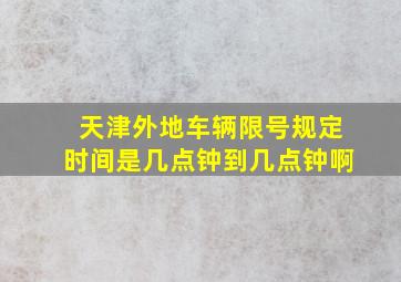 天津外地车辆限号规定时间是几点钟到几点钟啊