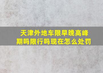 天津外地车限早晚高峰期吗限行吗现在怎么处罚